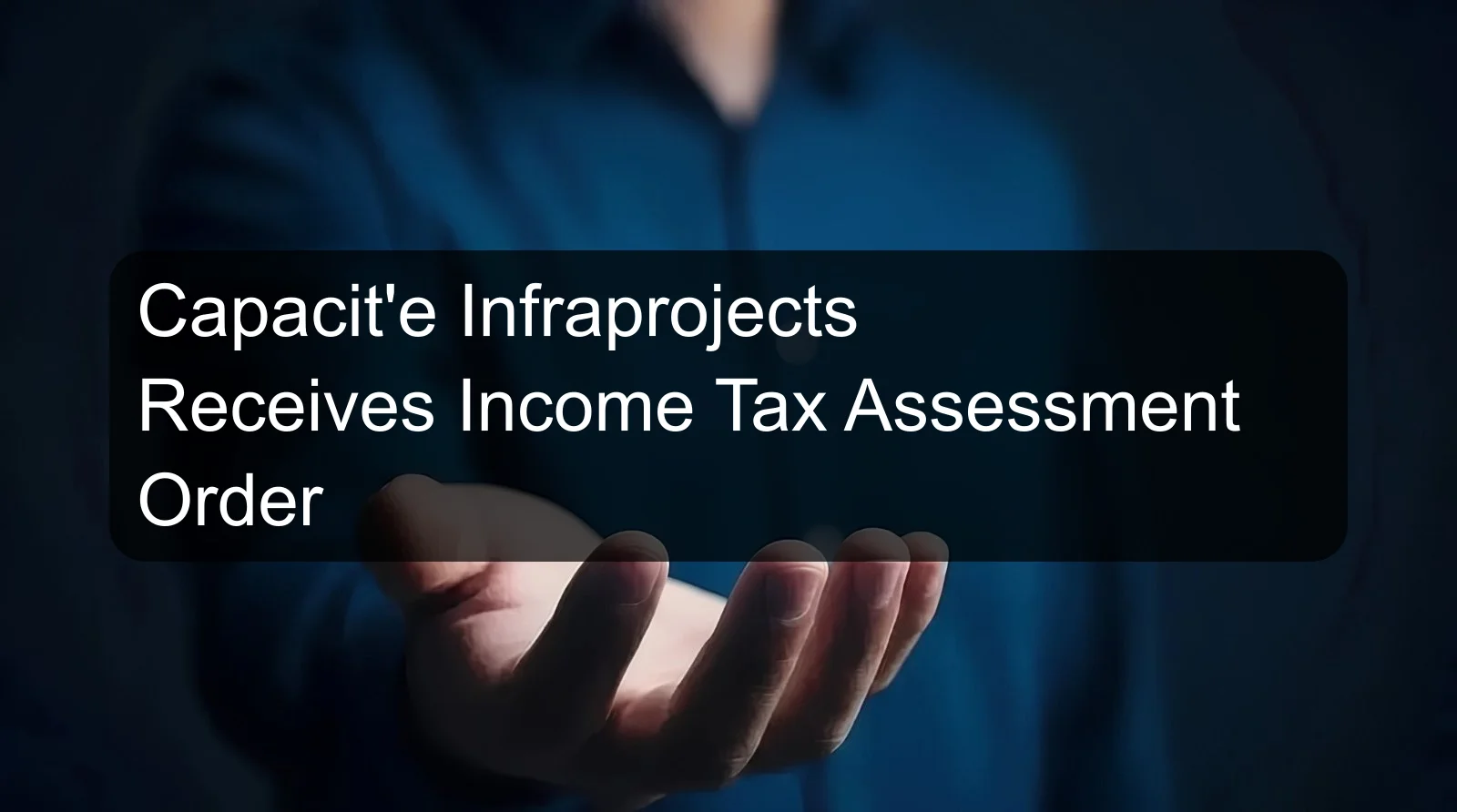 Capacit'e Infraprojects Receives Income Tax Assessment Order Capacit'e Infraprojects Receives Income Tax Assessment Order