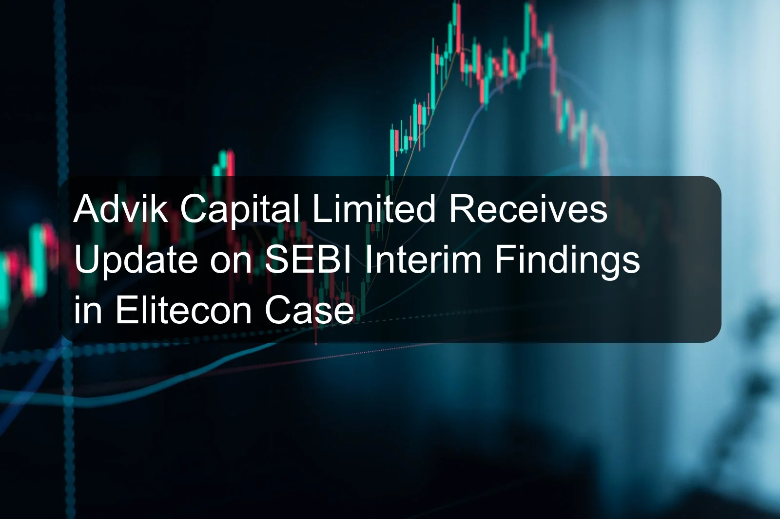 Advik Capital Limited Receives Update on SEBI Interim Findings in Elitecon Case