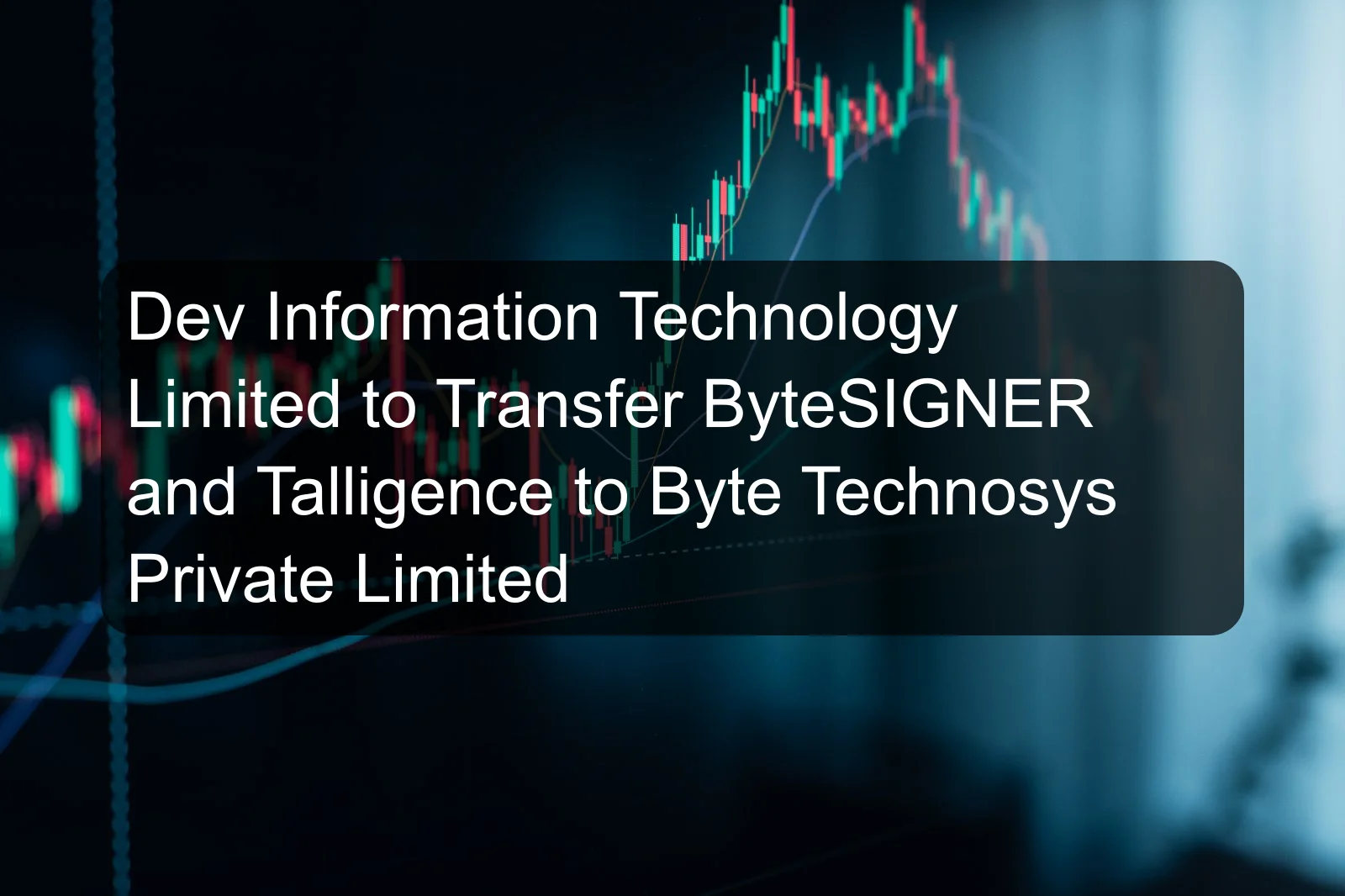 Dev Information Technology Limited to Transfer ByteSIGNER and Talligence to Byte Technosys Private Limited