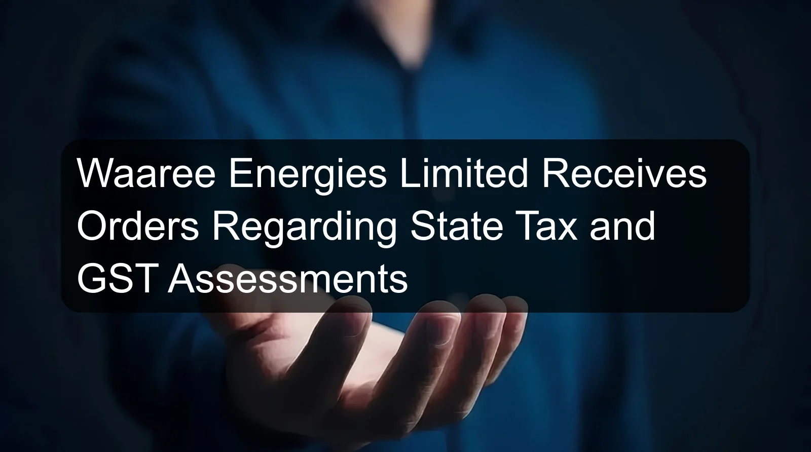 Waaree Energies Limited Receives Orders Regarding State Tax and GST Assessments