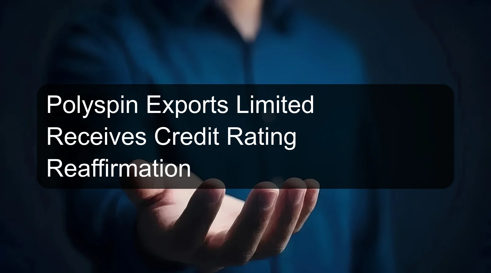 Polyspin Exports Limited Receives Credit Rating Reaffirmation
