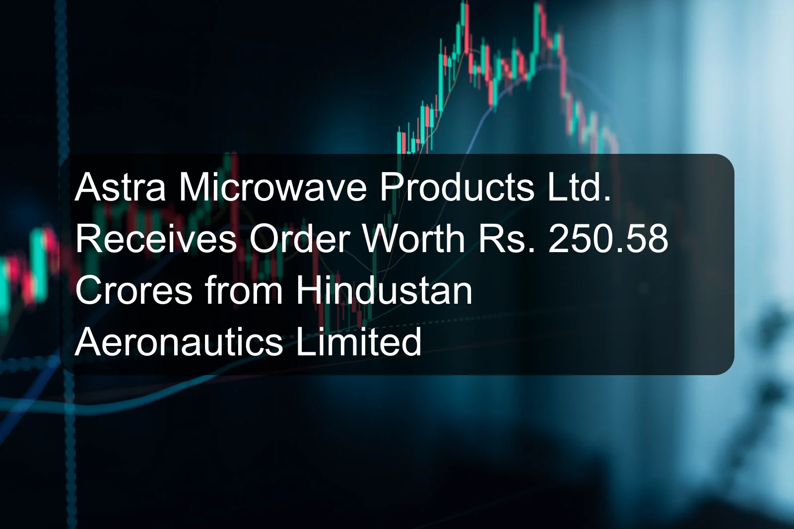 Astra Microwave Products Ltd. Receives Order Worth Rs. 250.58 Crores from Hindustan Aeronautics Limited