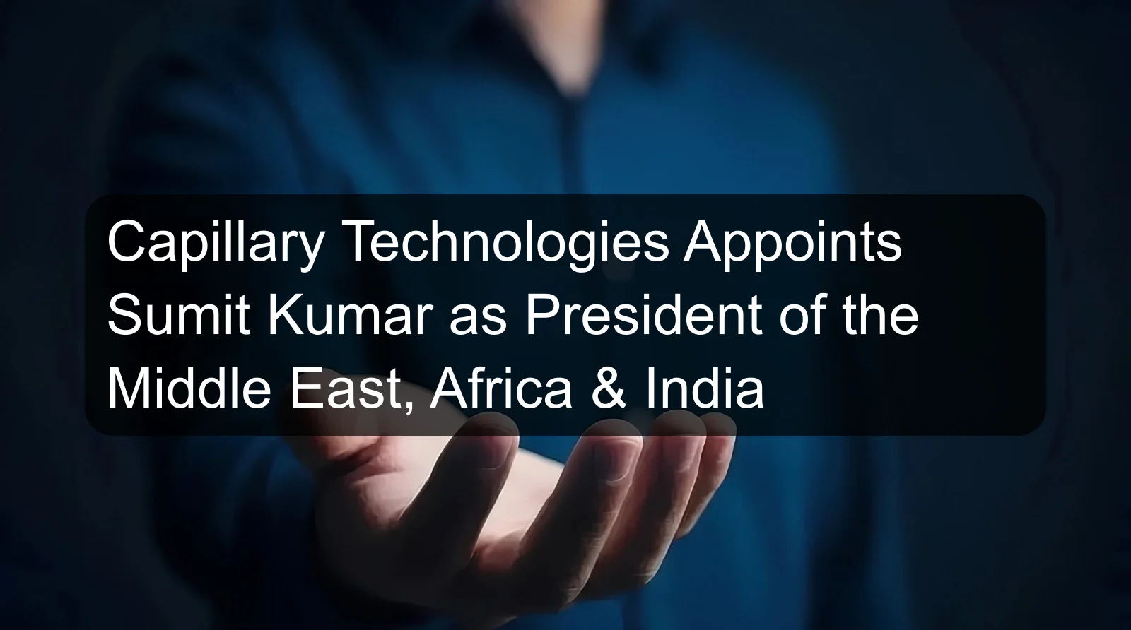Capillary Technologies Appoints Sumit Kumar as President of the Middle East, Africa & India