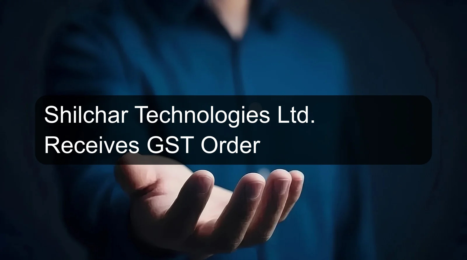Shilchar Technologies Ltd. Receives GST Order