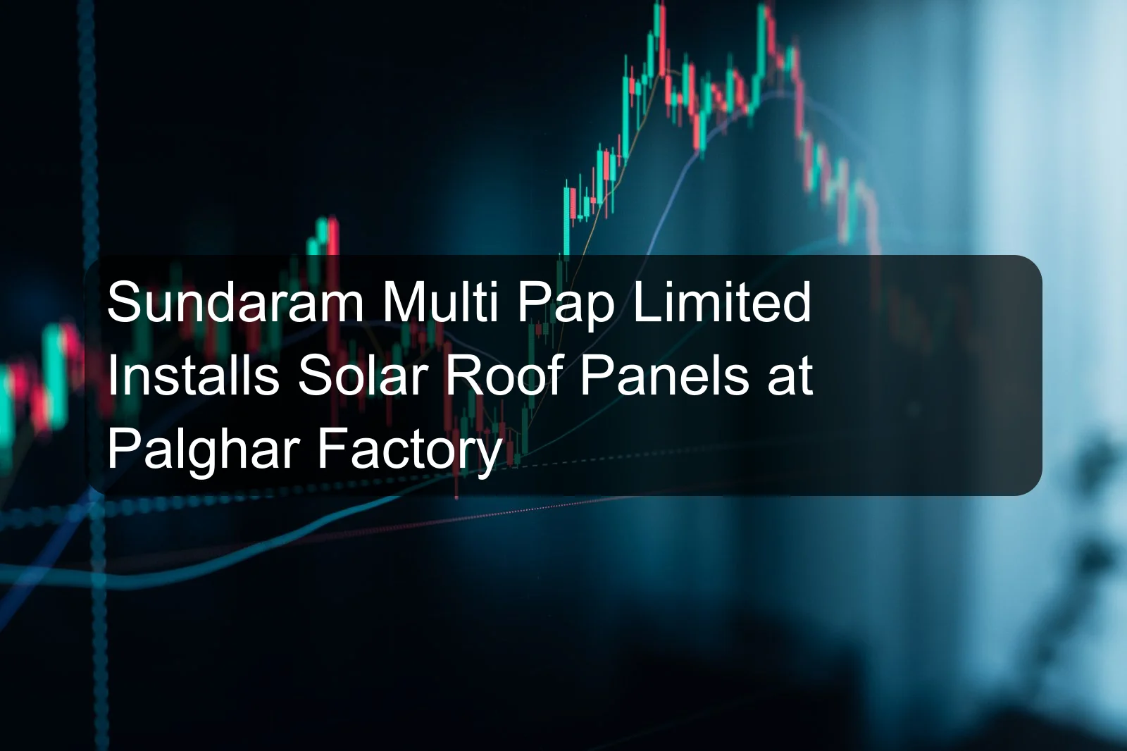Sundaram Multi Pap Limited Installs Solar Roof Panels at Palghar Factory