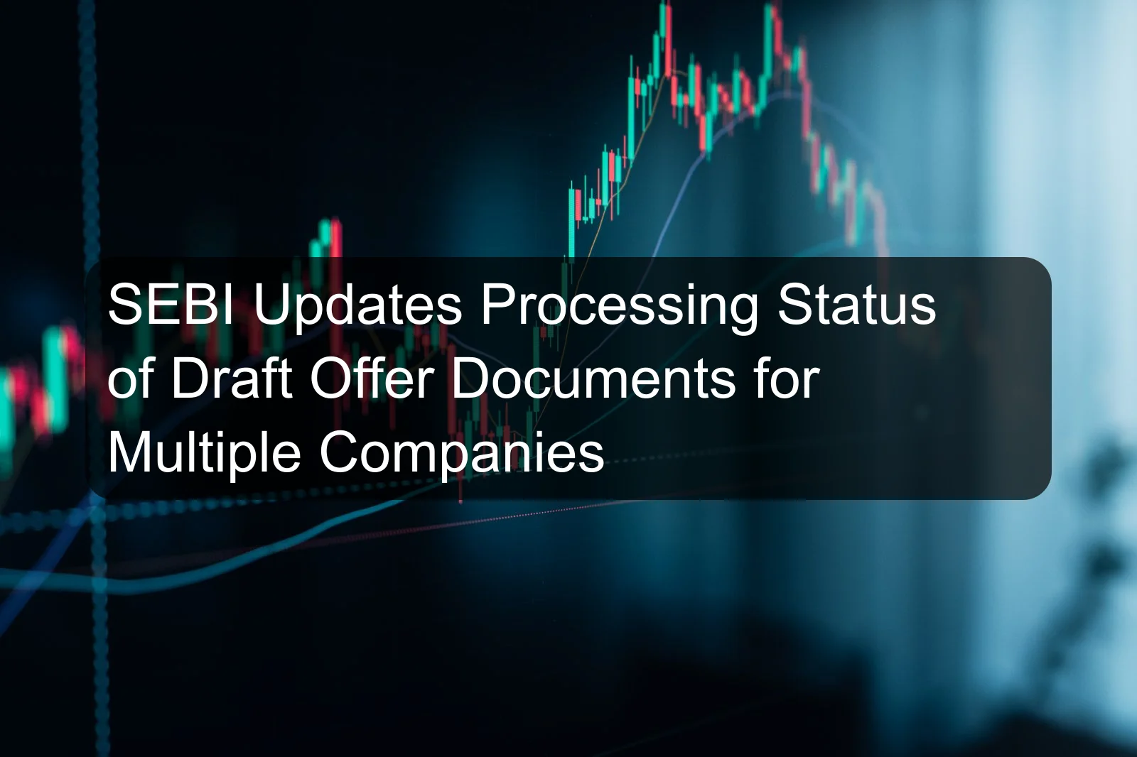 SEBI Updates Processing Status of Draft Offer Documents for Multiple Companies