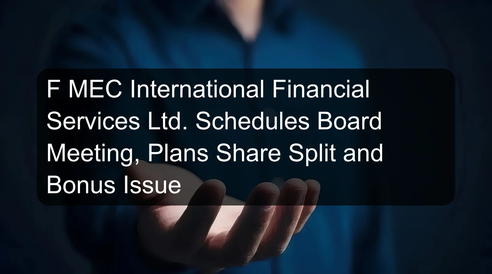 F MEC International Financial Services Ltd. Schedules Board Meeting, Plans Share Split and Bonus Issue