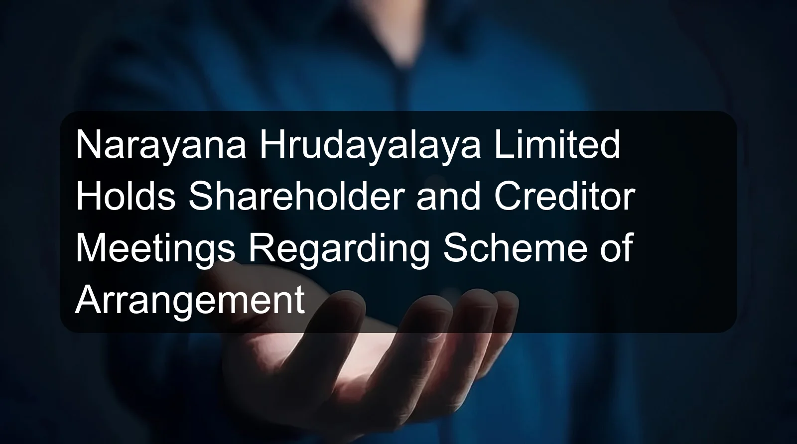 Narayana Hrudayalaya Limited Holds Shareholder and Creditor Meetings Regarding Scheme of Arrangement