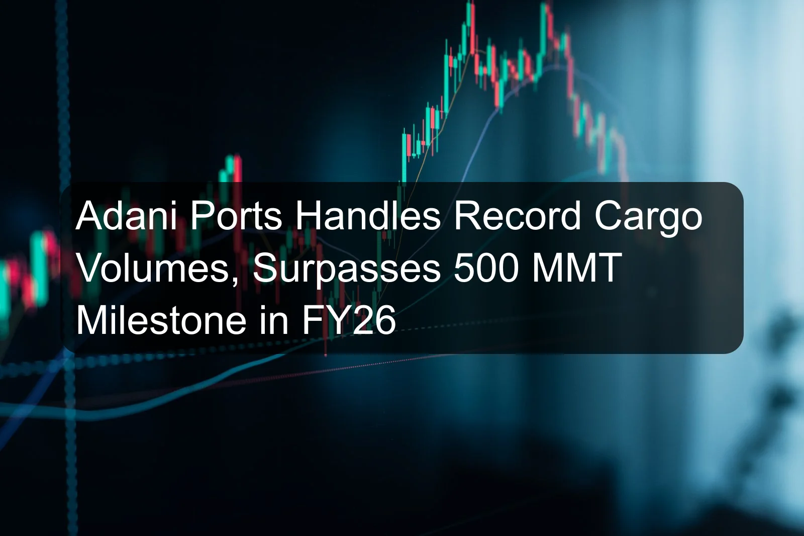 Adani Ports Handles Record Cargo Volumes, Surpasses 500 MMT Milestone in FY26