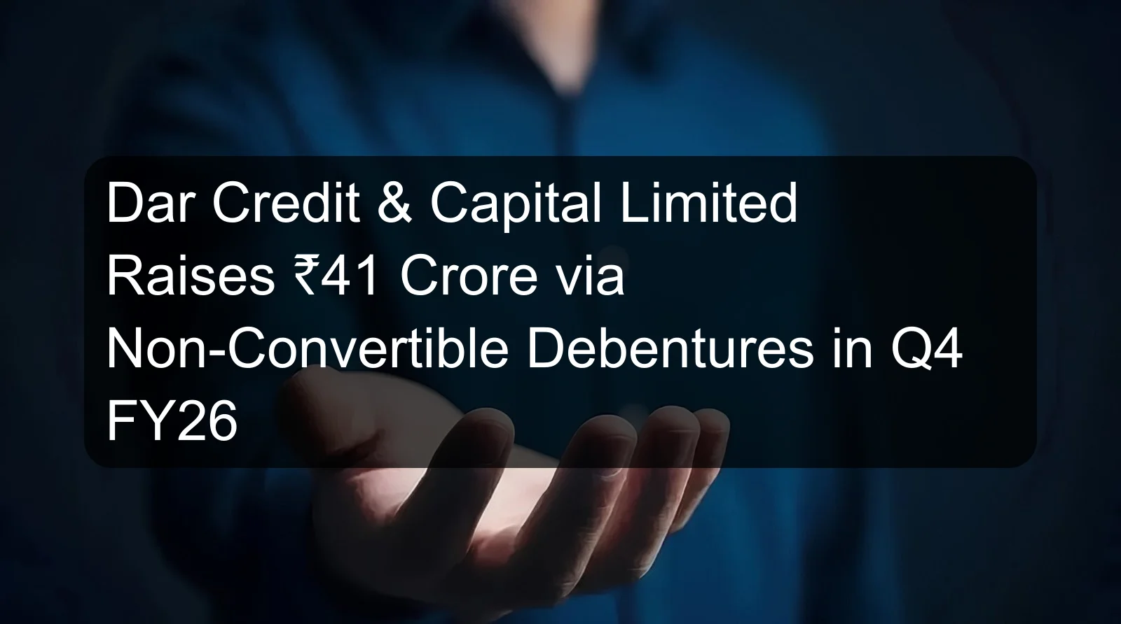 Dar Credit & Capital Limited Raises ₹41 Crore via Non-Convertible Debentures in Q4 FY26