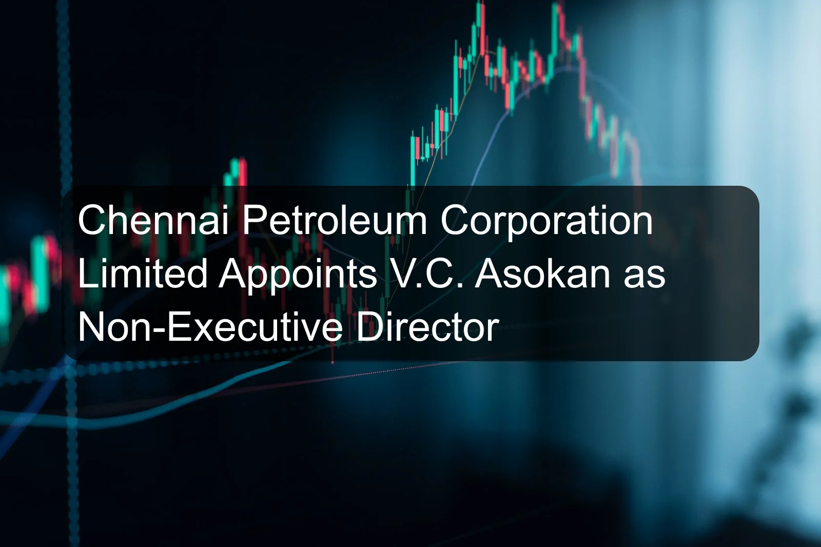Chennai Petroleum Corporation Limited Appoints V.C. Asokan as Non-Executive Director