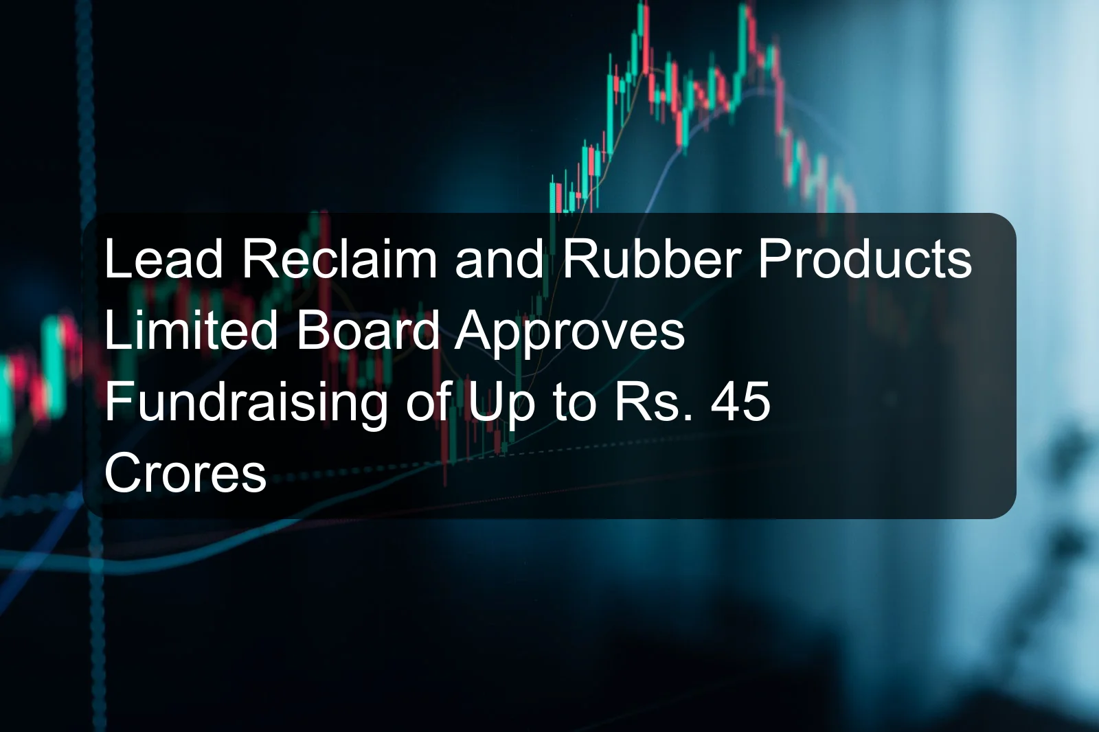 Lead Reclaim and Rubber Products Limited Board Approves Fundraising of Up to Rs. 45 Crores