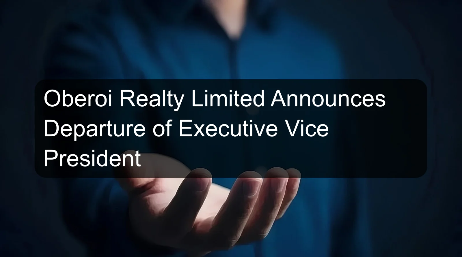 Oberoi Realty Limited Announces Departure of Executive Vice President