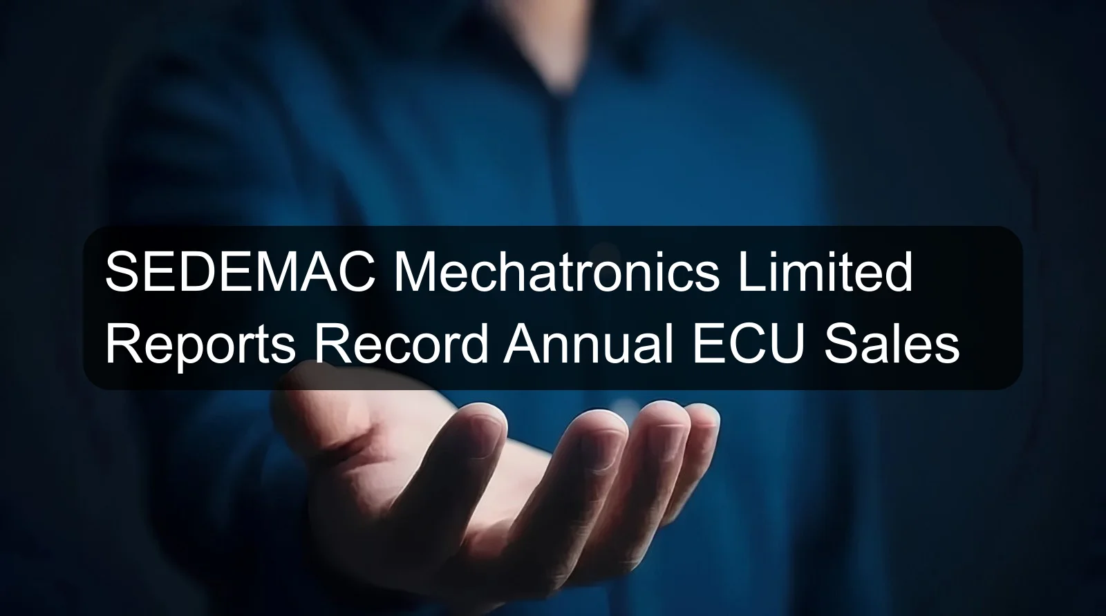 SEDEMAC Mechatronics Limited Reports Record Annual ECU Sales