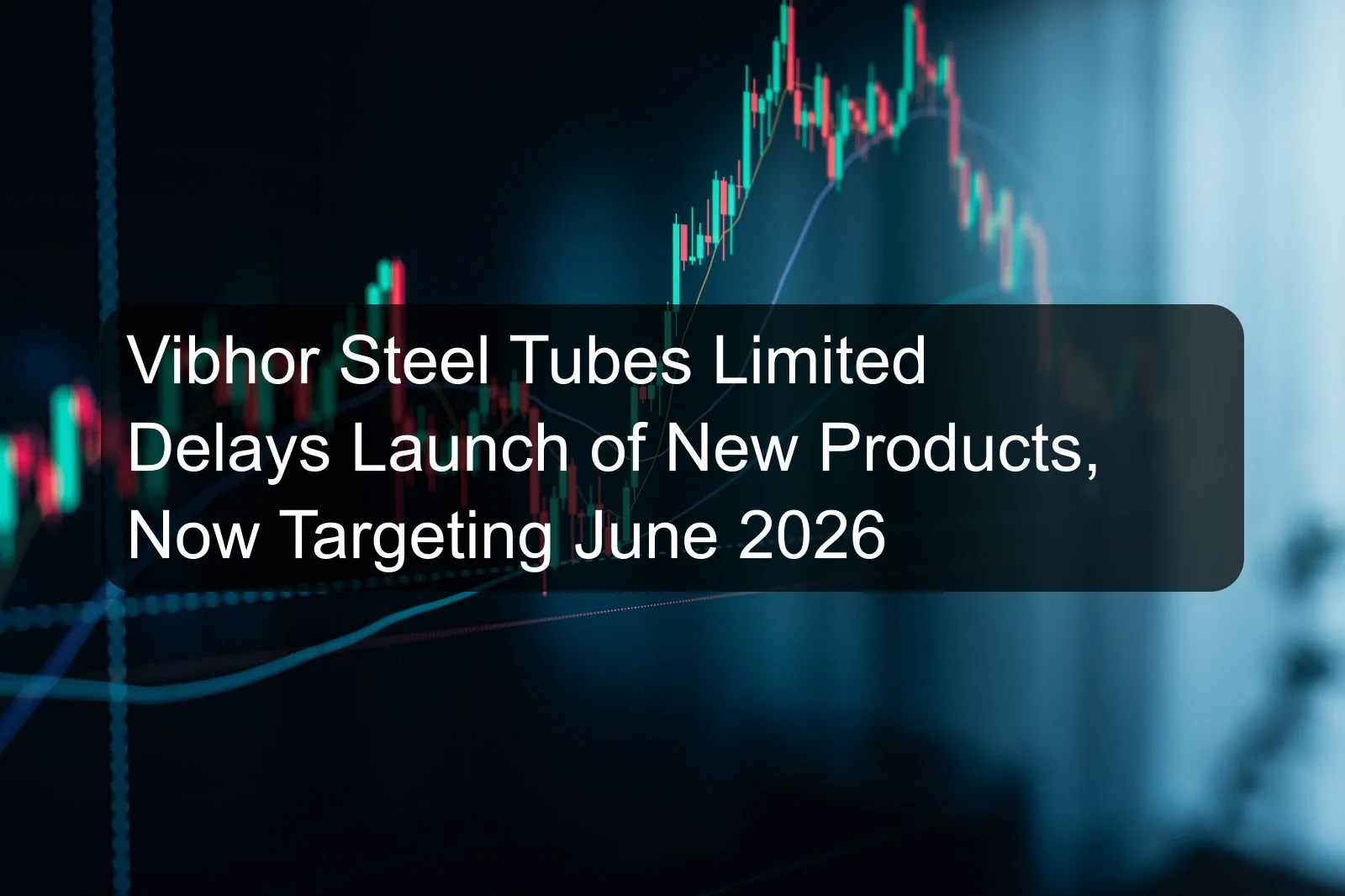 Vibhor Steel Tubes Limited Delays Launch of New Products, Now Targeting June 2026