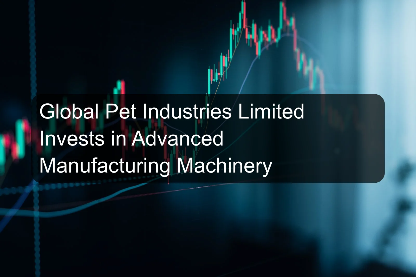 Global Pet Industries Limited Invests in Advanced Manufacturing Machinery