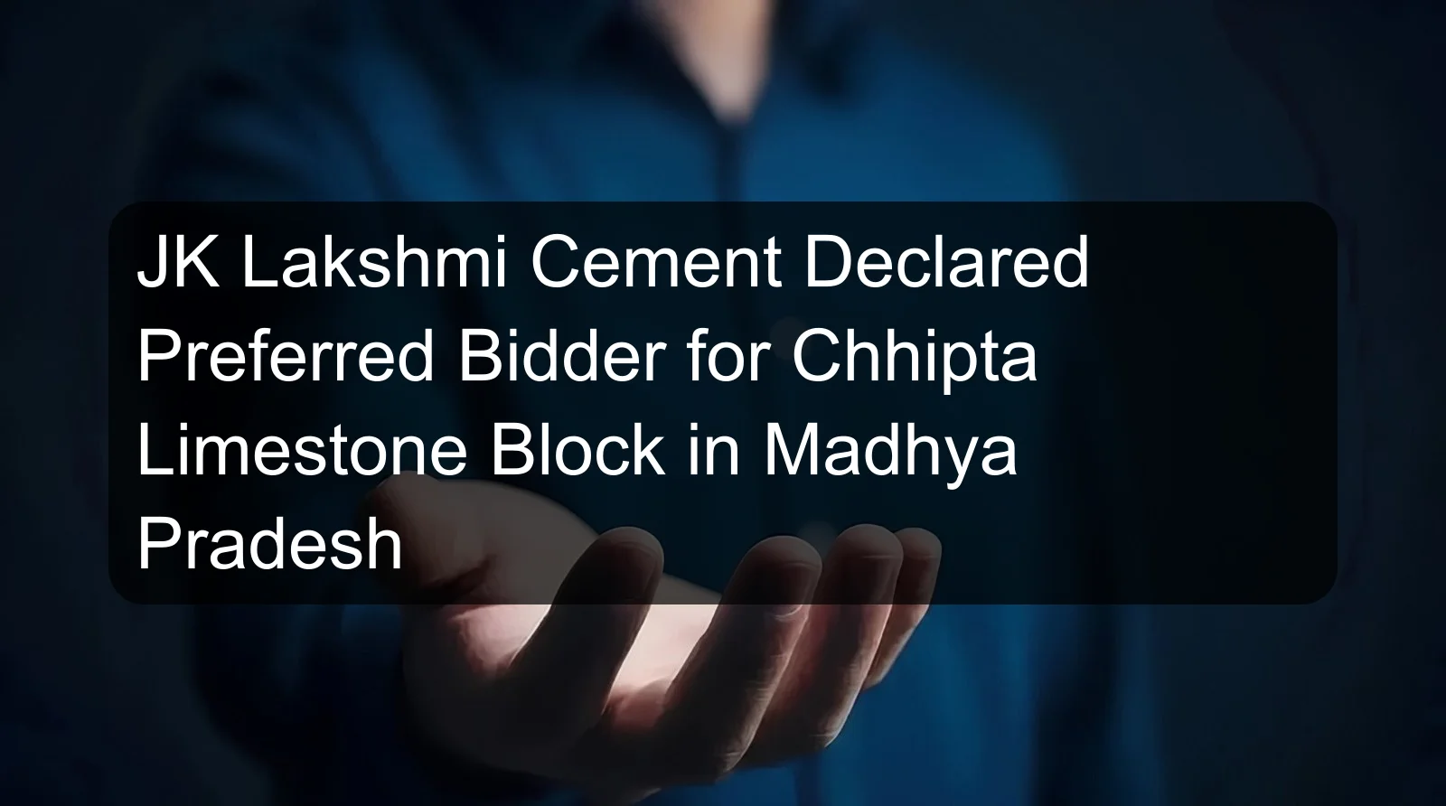 JK Lakshmi Cement Declared Preferred Bidder for Chhipta Limestone Block in Madhya Pradesh