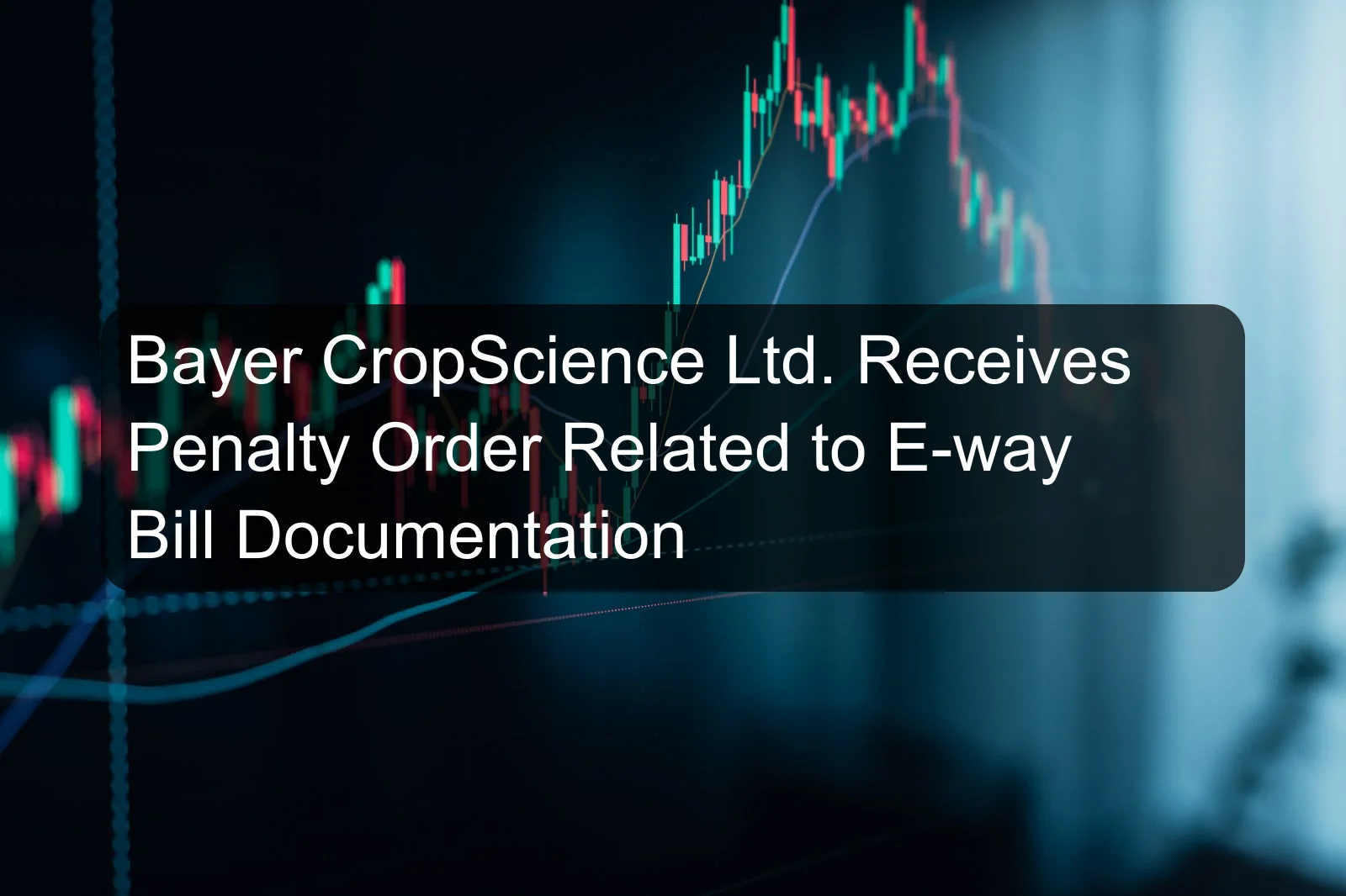 Bayer CropScience Ltd. Receives Penalty Order Related to E-way Bill Documentation