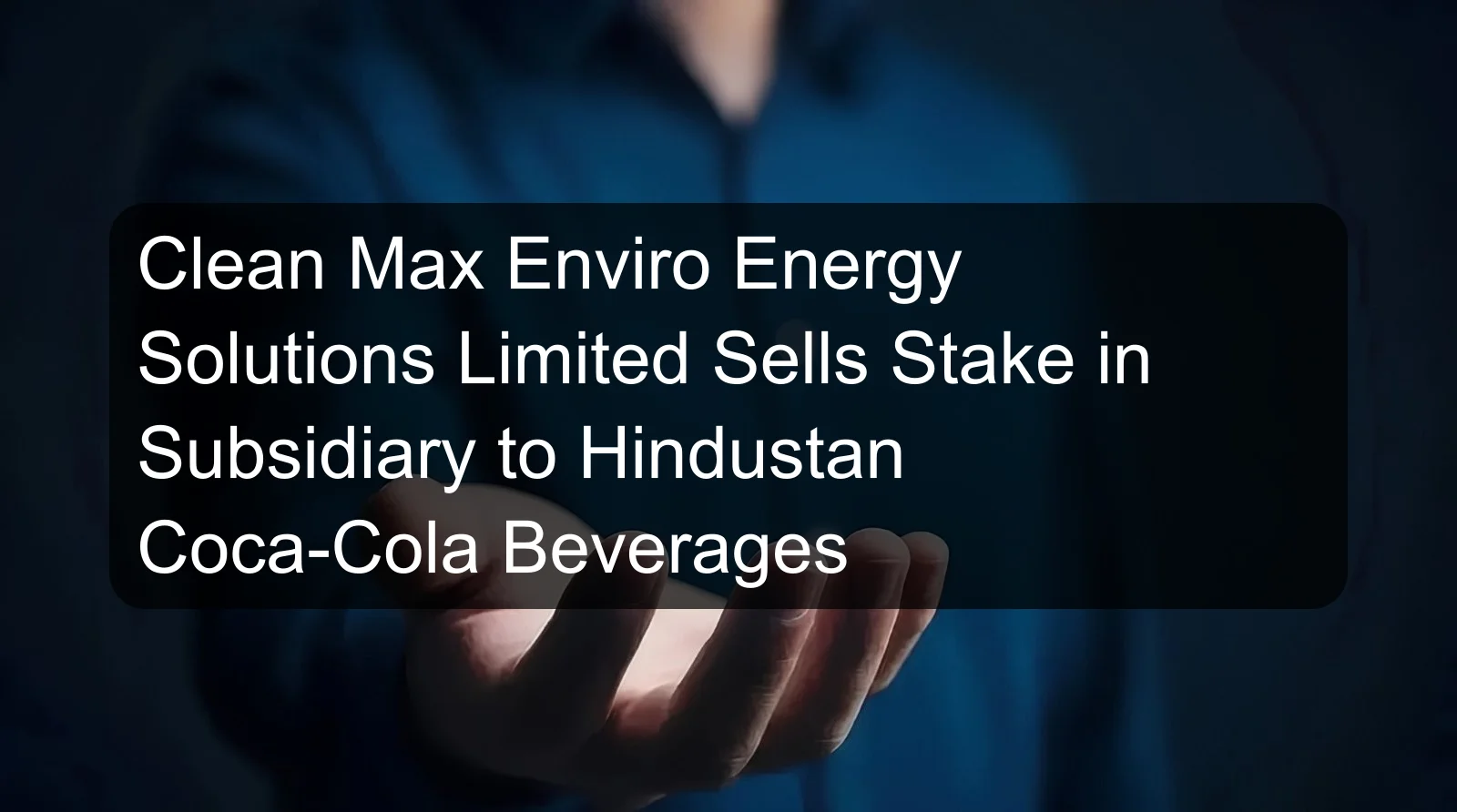 Clean Max Enviro Energy Solutions Limited Sells Stake in Subsidiary to Hindustan Coca-Cola Beverages