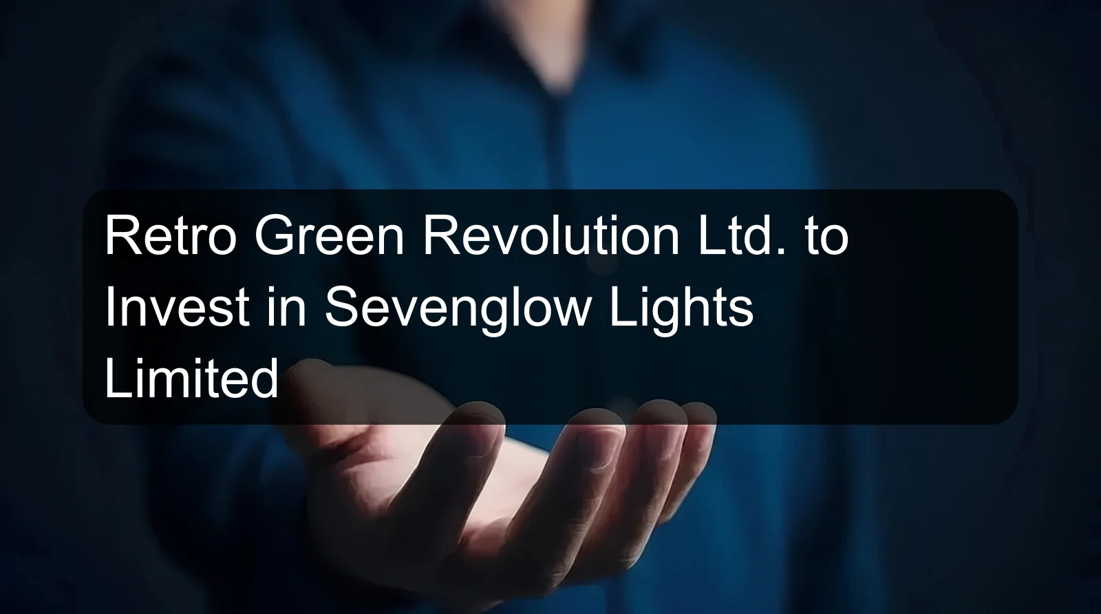 Retro Green Revolution Ltd. to Invest in Sevenglow Lights Limited