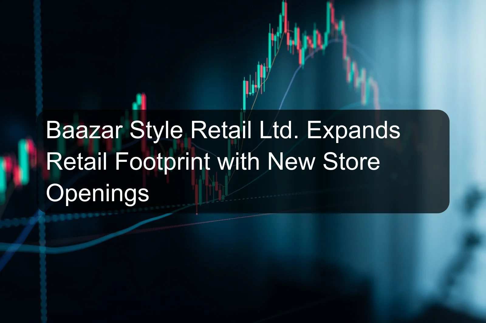 Baazar Style Retail Ltd. Expands Retail Footprint with New Store Openings
