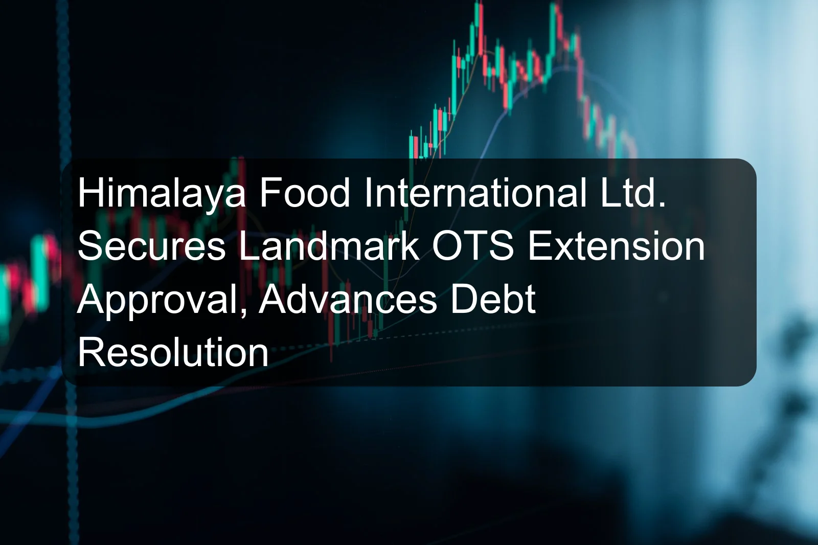 Himalaya Food International Ltd. Secures Landmark OTS Extension Approval, Advances Debt Resolution