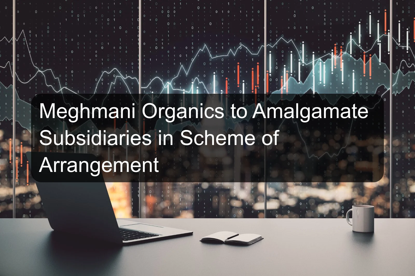 Meghmani Organics to Amalgamate Subsidiaries in Scheme of Arrangement Meghmani Organics to Amalgamate Subsidiaries in Scheme of Arrangement