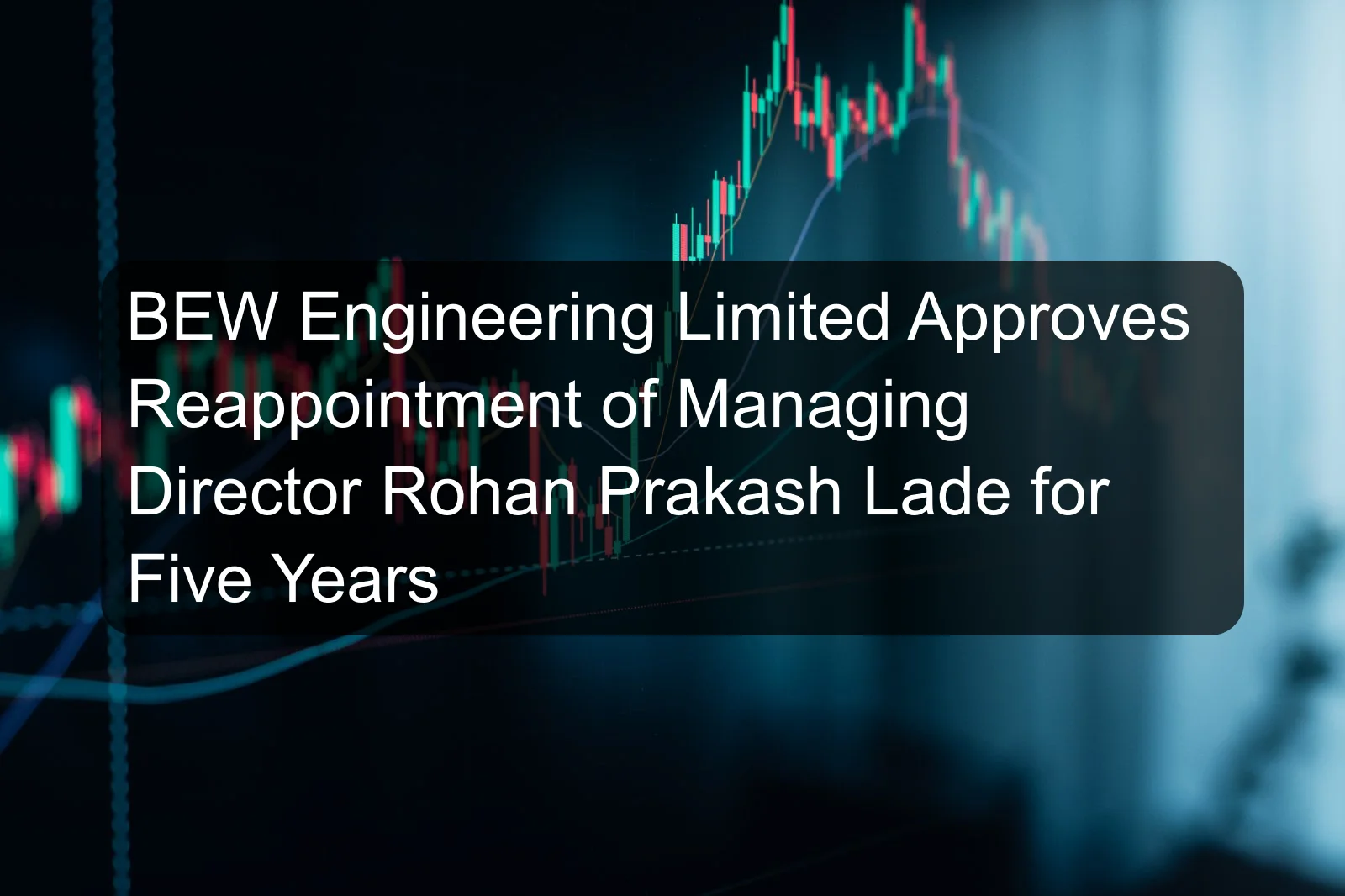 BEW Engineering Limited Approves Reappointment of Managing Director Rohan Prakash Lade for Five Years BEW Engineering Limited Approves Reappointment of Managing Director Rohan Prakash Lade for Five Years