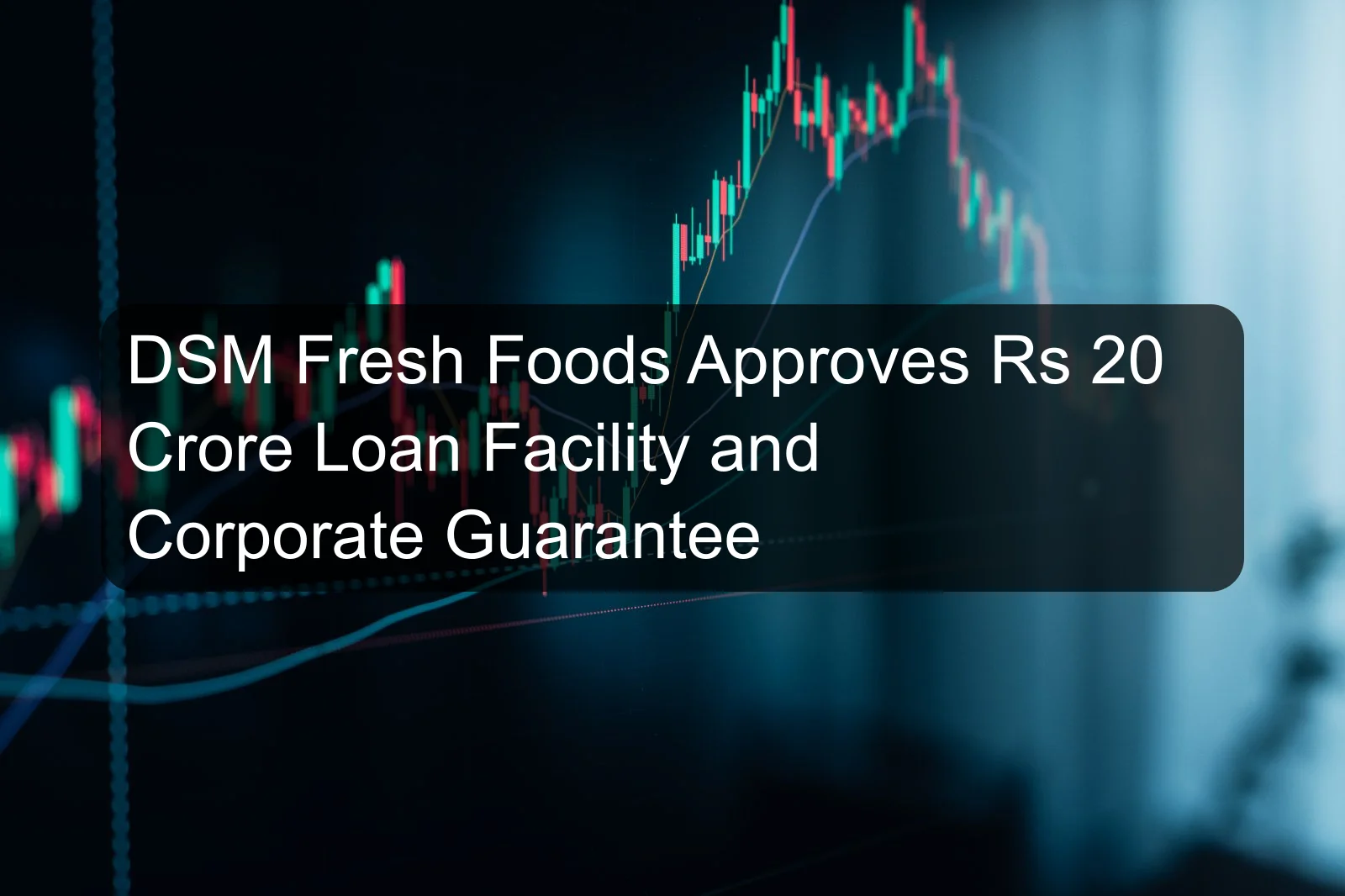 DSM Fresh Foods Approves Rs 20 Crore Loan Facility and Corporate Guarantee DSM Fresh Foods Approves Rs 20 Crore Loan Facility and Corporate Guarantee