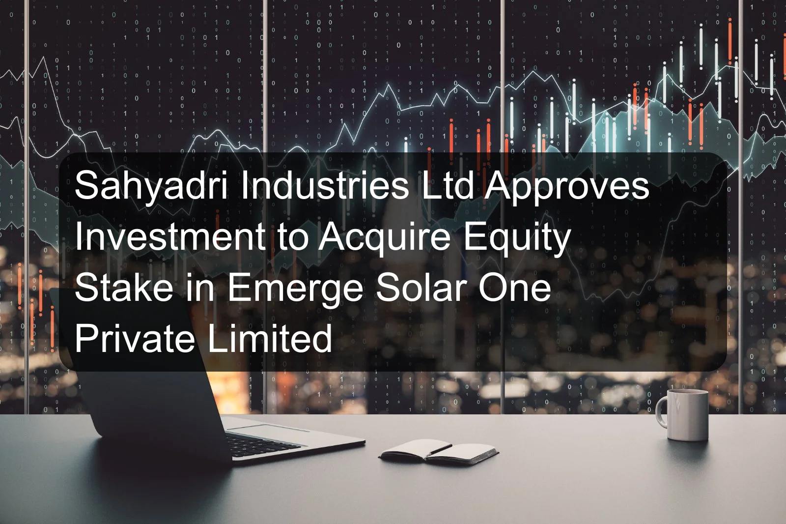 Sahyadri Industries Ltd Approves Investment to Acquire Equity Stake in Emerge Solar One Private Limited Sahyadri Industries Ltd Approves Investment to Acquire Equity Stake in Emerge Solar One Private Limited