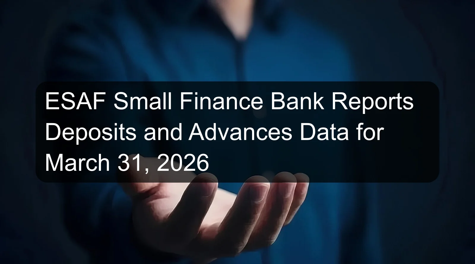 ESAF Small Finance Bank Reports Deposits and Advances Data for March 31, 2026
