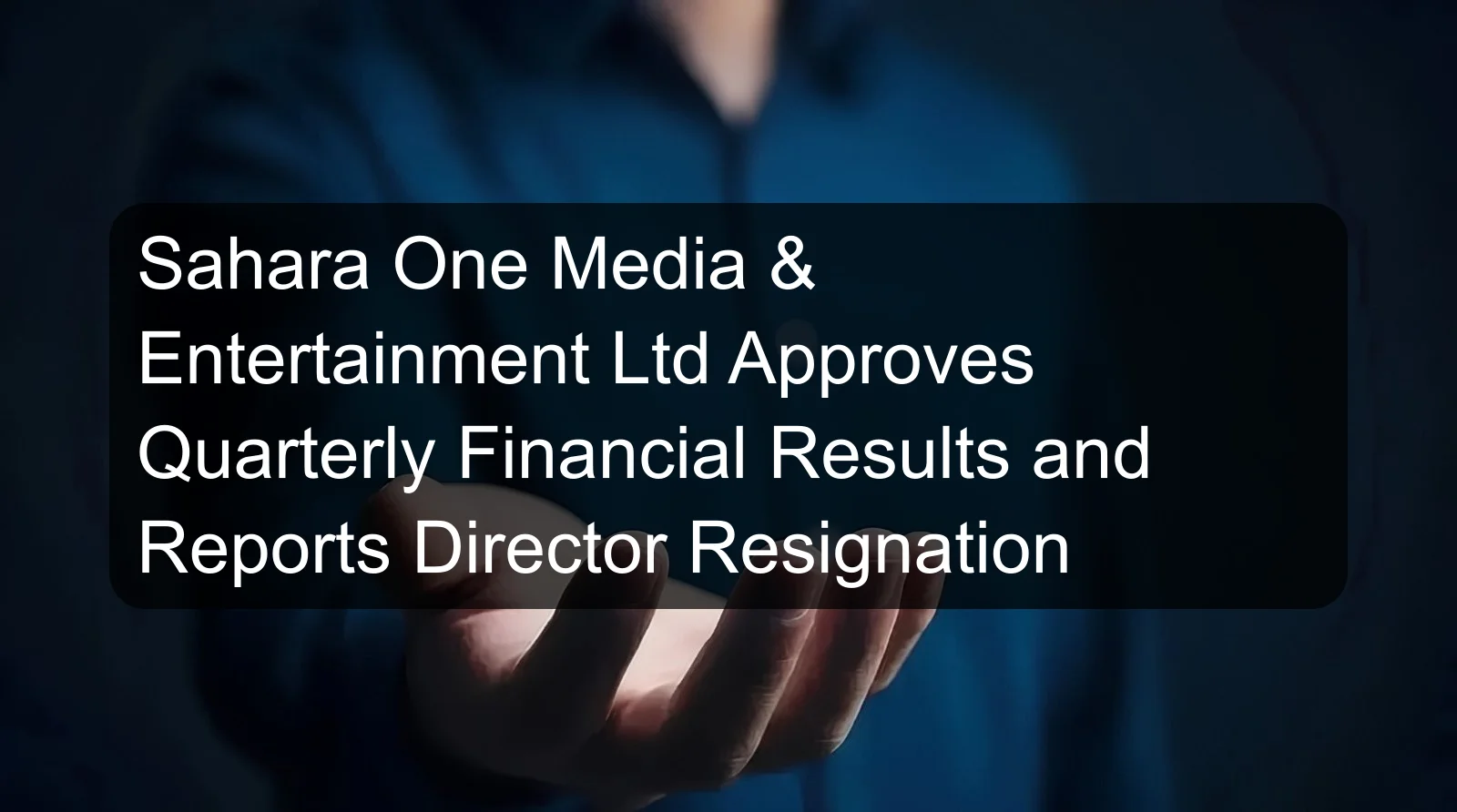 Sahara One Media & Entertainment Ltd Approves Quarterly Financial Results and Reports Director Resignation