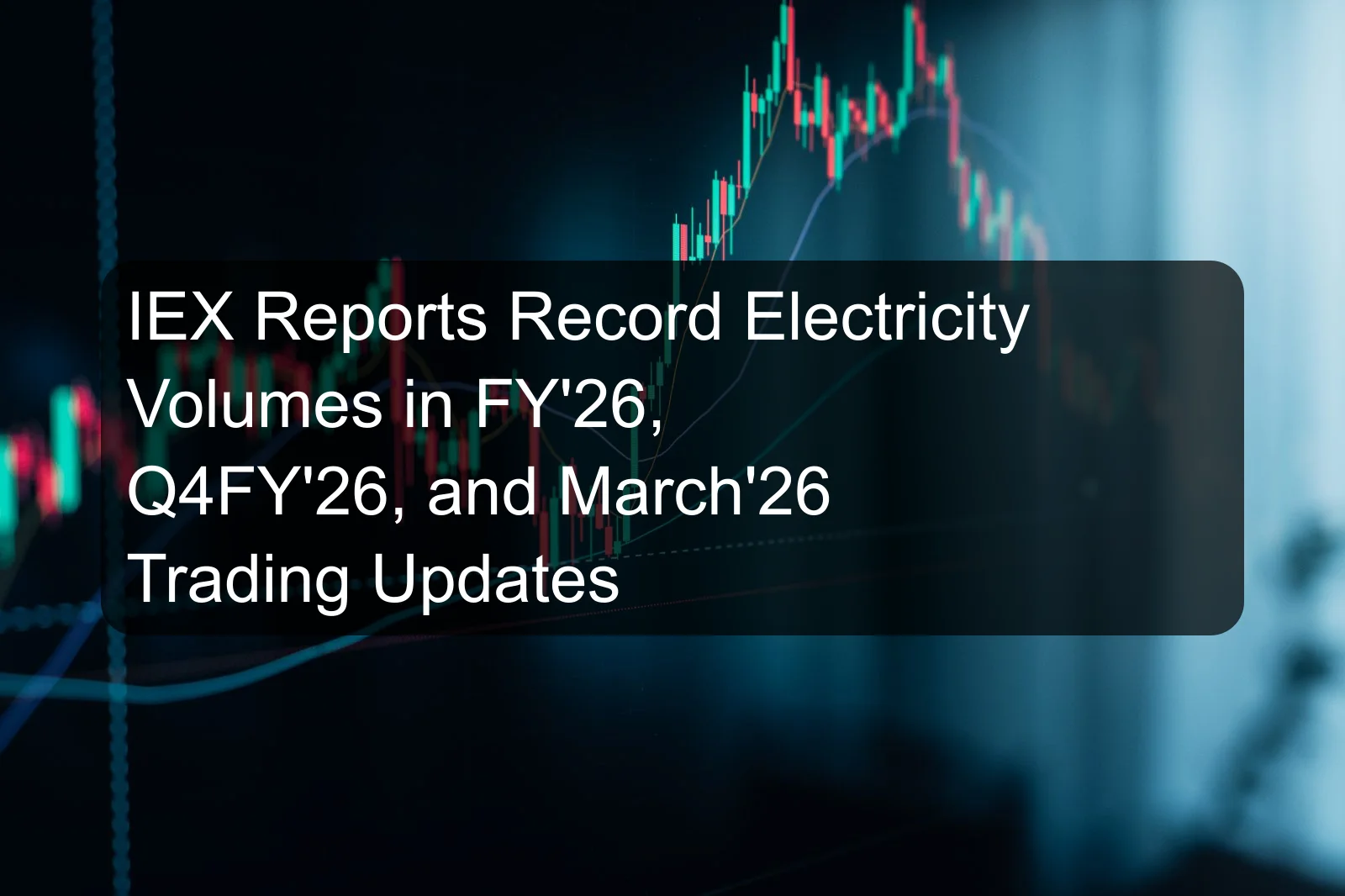 IEX Reports Record Electricity Volumes in FY'26, Q4FY'26, and March'26 Trading Updates IEX Reports Record Electricity Volumes in FY'26, Q4FY'26, and March'26 Trading Updates