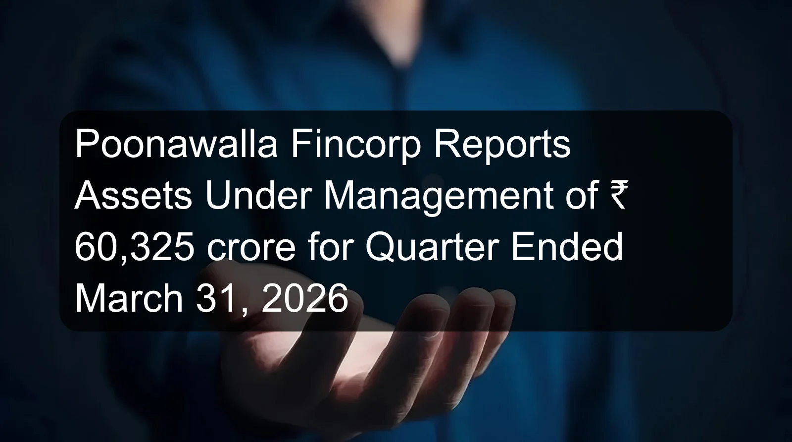 Poonawalla Fincorp Reports Assets Under Management of ₹ 60,325 crore for Quarter Ended March 31, 2026