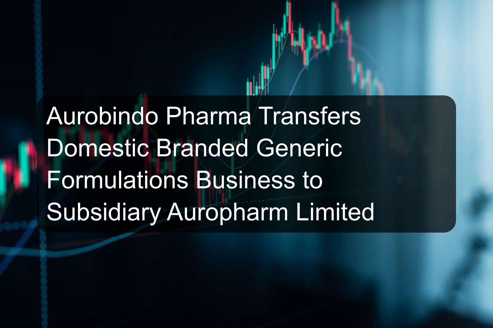 Aurobindo Pharma Transfers Domestic Branded Generic Formulations Business to Subsidiary Auropharm Limited Aurobindo Pharma Transfers Domestic Branded Generic Formulations Business to Subsidiary Auropharm Limited