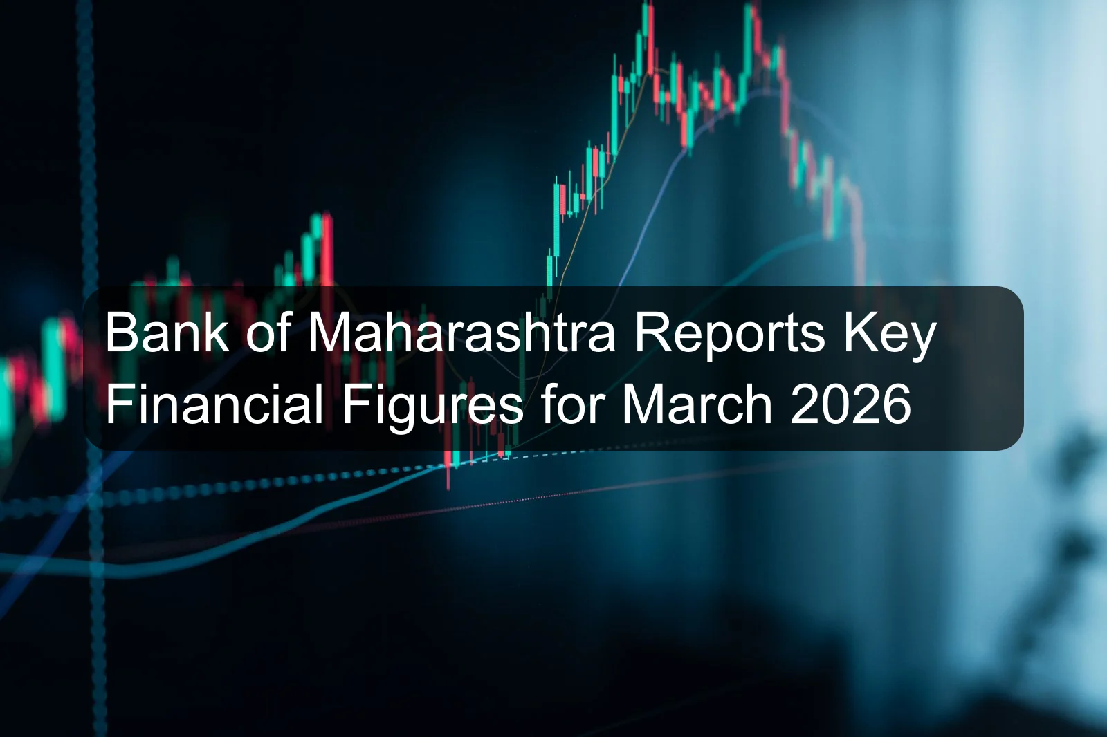 Bank of Maharashtra Reports Key Financial Figures for March 2026