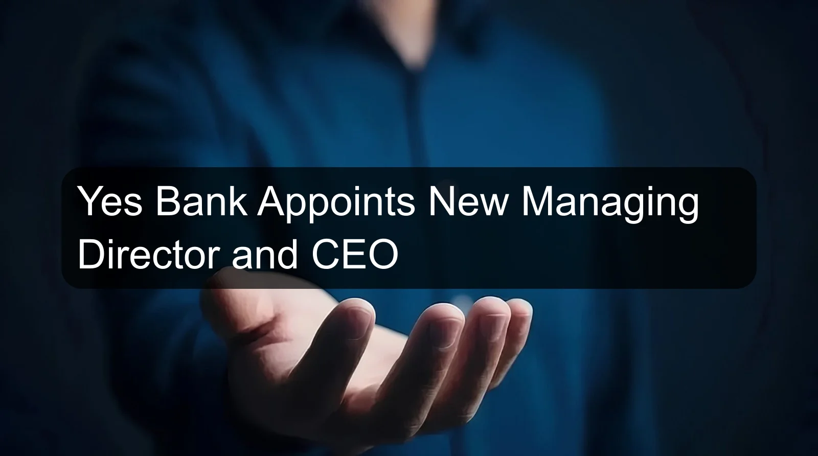 Yes Bank Appoints New Managing Director and CEO Yes Bank Appoints New Managing Director and CEO