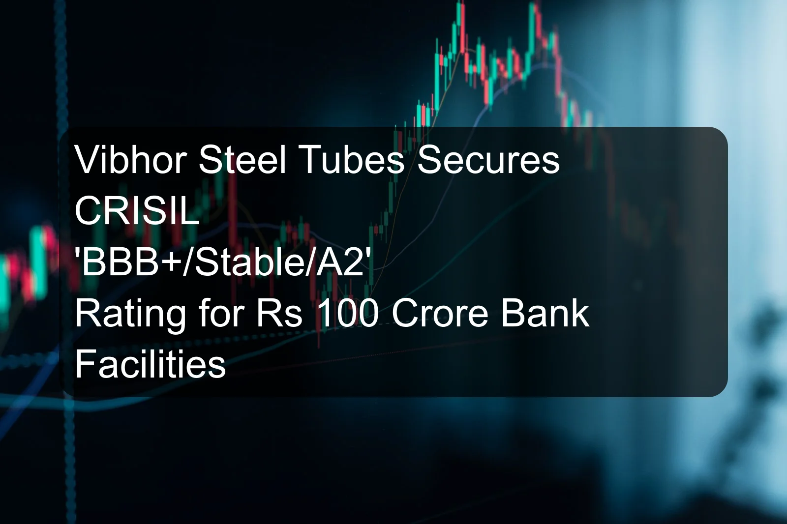 Vibhor Steel Tubes Secures CRISIL 'BBB+/Stable/A2' Rating for Rs 100 Crore Bank Facilities Vibhor Steel Tubes Secures CRISIL 'BBB+/Stable/A2' Rating for Rs 100 Crore Bank Facilities