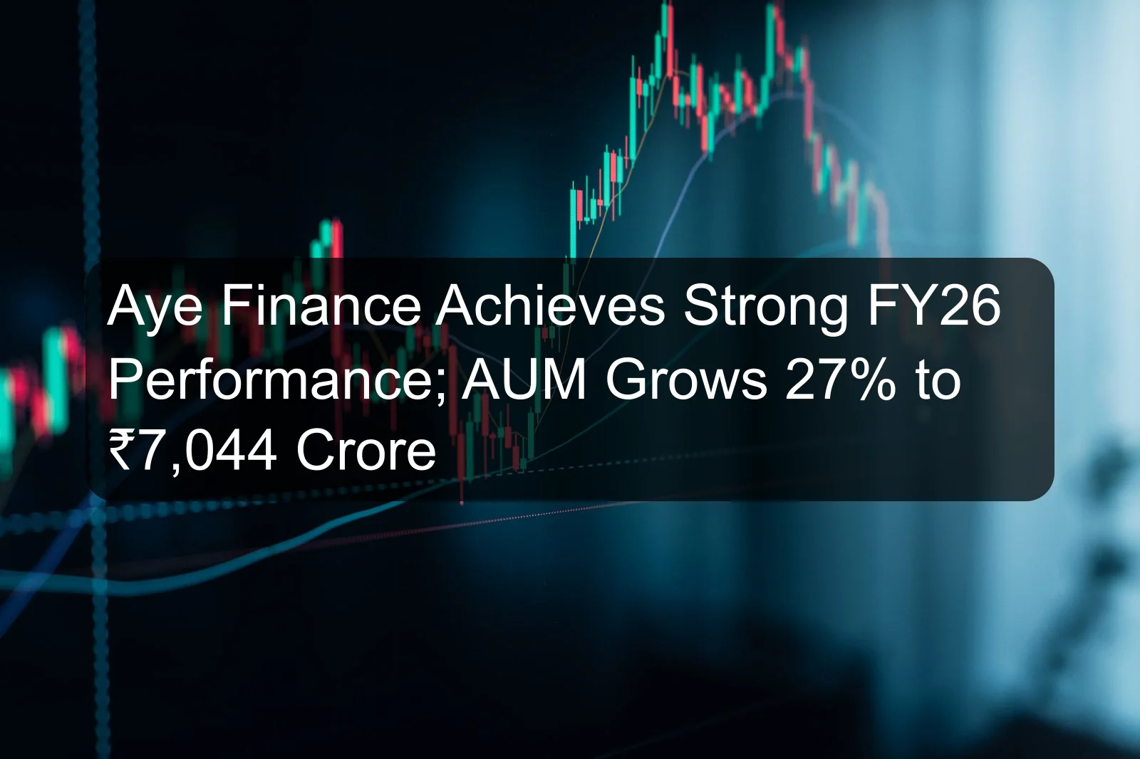Aye Finance Achieves Strong FY26 Performance; AUM Grows 27% to ₹7,044 Crore