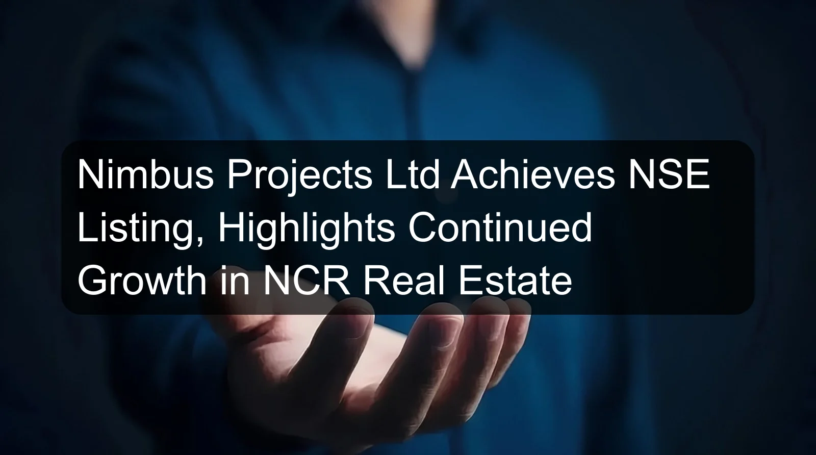 Nimbus Projects Ltd Achieves NSE Listing, Highlights Continued Growth in NCR Real Estate Nimbus Projects Ltd Achieves NSE Listing, Highlights Continued Growth in NCR Real Estate