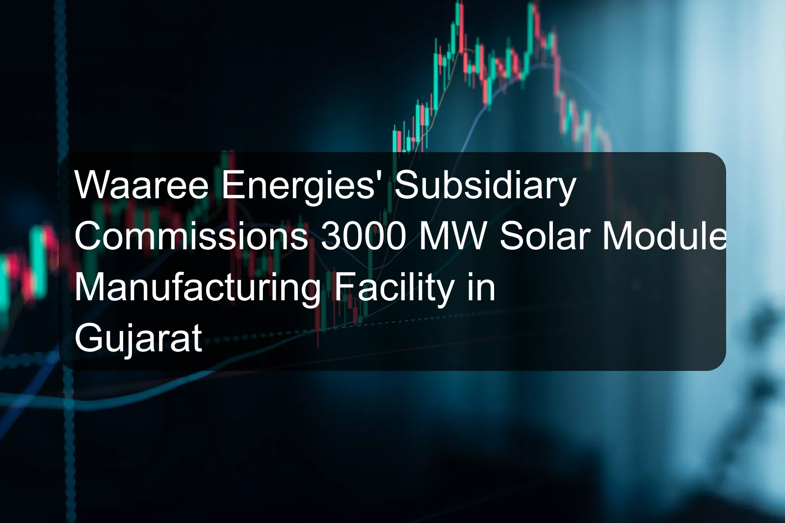 Waaree Energies' Subsidiary Commissions 3000 MW Solar Module Manufacturing Facility in Gujarat