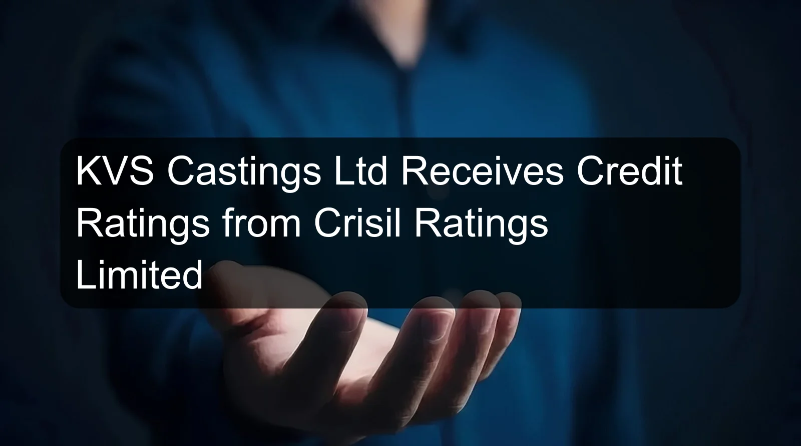 KVS Castings Ltd Receives Credit Ratings from Crisil Ratings Limited KVS Castings Ltd Receives Credit Ratings from Crisil Ratings Limited
