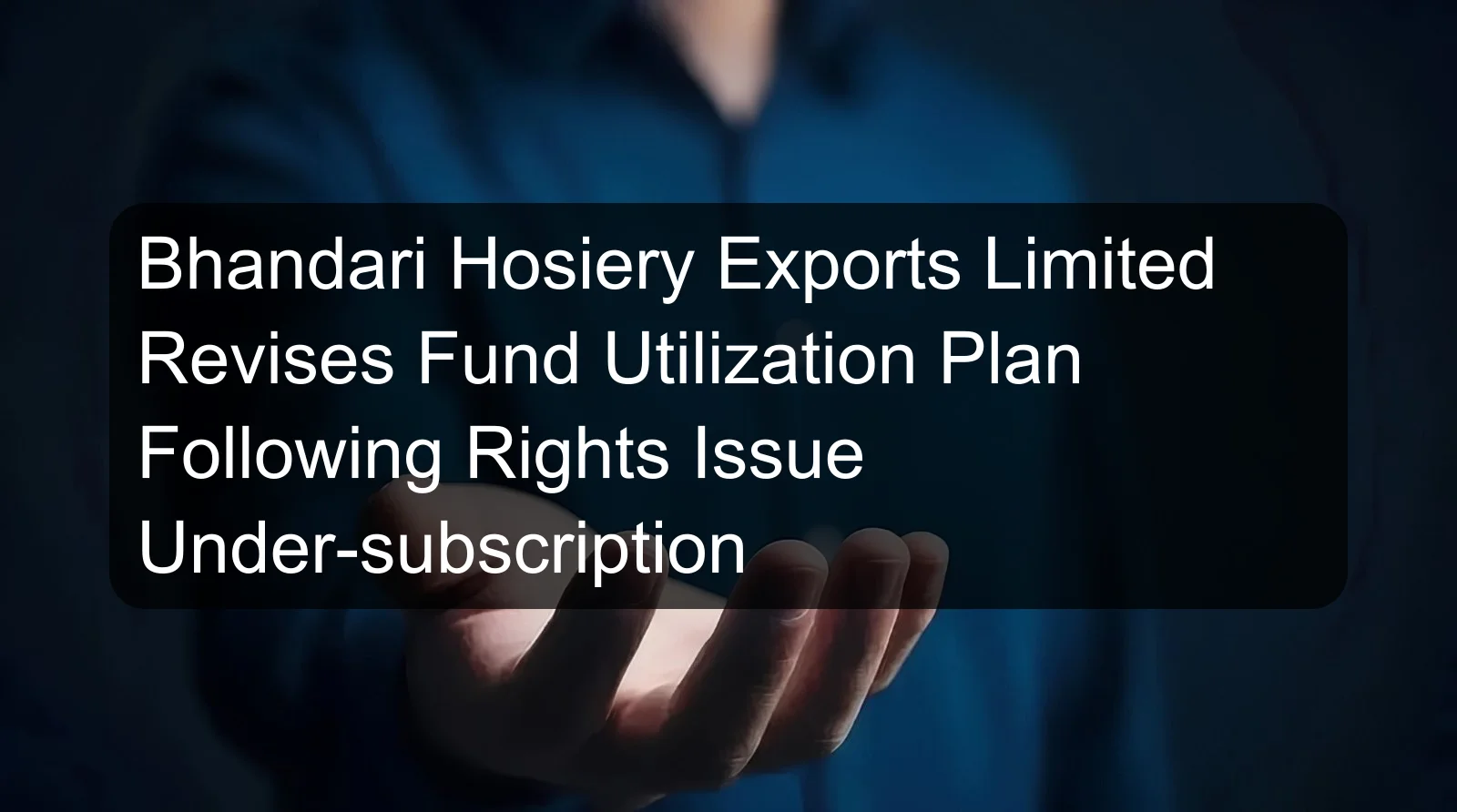 Bhandari Hosiery Exports Limited Revises Fund Utilization Plan Following Rights Issue Under-subscription Bhandari Hosiery Exports Limited Revises Fund Utilization Plan Following Rights Issue Under-subscription