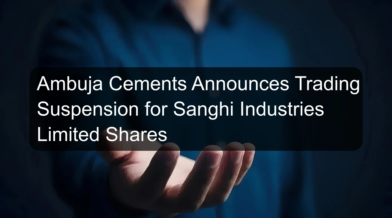 Ambuja Cements Announces Trading Suspension for Sanghi Industries Limited Shares Ambuja Cements Announces Trading Suspension for Sanghi Industries Limited Shares