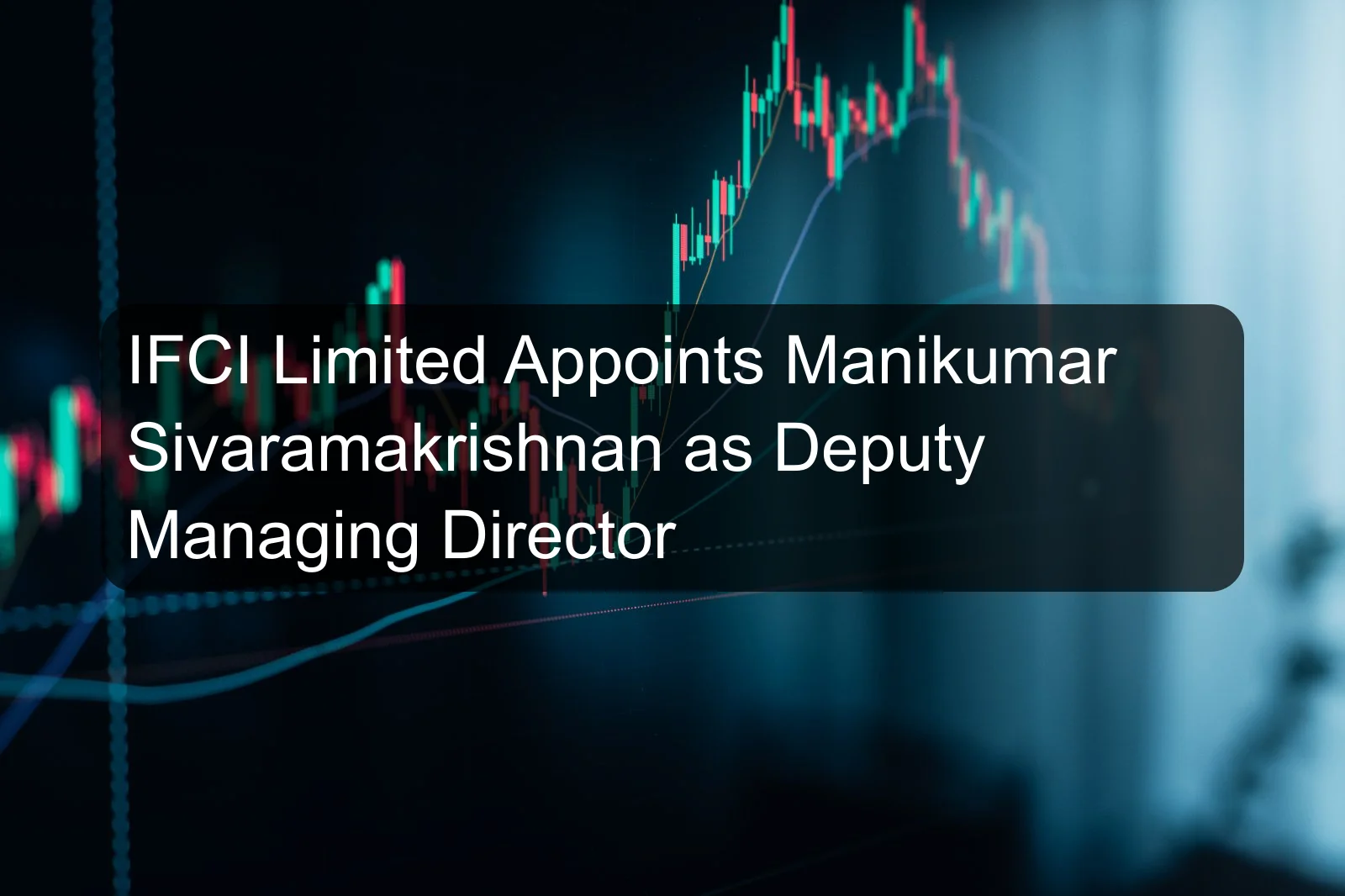 IFCI Limited Appoints Manikumar Sivaramakrishnan as Deputy Managing Director IFCI Limited Appoints Manikumar Sivaramakrishnan as Deputy Managing Director