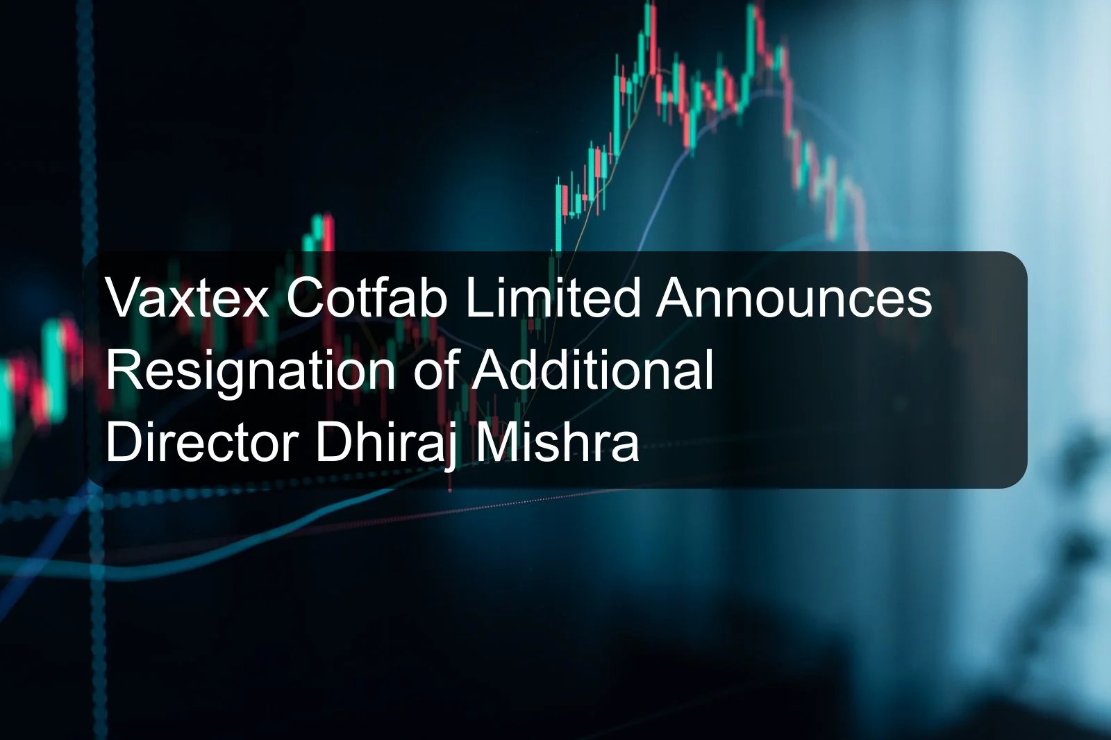 Vaxtex Cotfab Limited Announces Resignation of Additional Director Dhiraj Mishra Vaxtex Cotfab Limited Announces Resignation of Additional Director Dhiraj Mishra