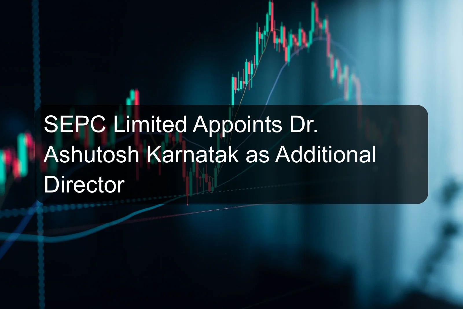 SEPC Limited Appoints Dr. Ashutosh Karnatak as Additional Director SEPC Limited Appoints Dr. Ashutosh Karnatak as Additional Director