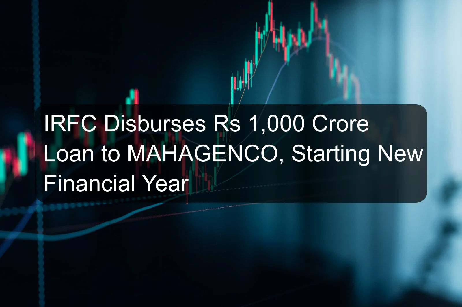 IRFC Disburses Rs 1,000 Crore Loan to MAHAGENCO, Starting New Financial Year