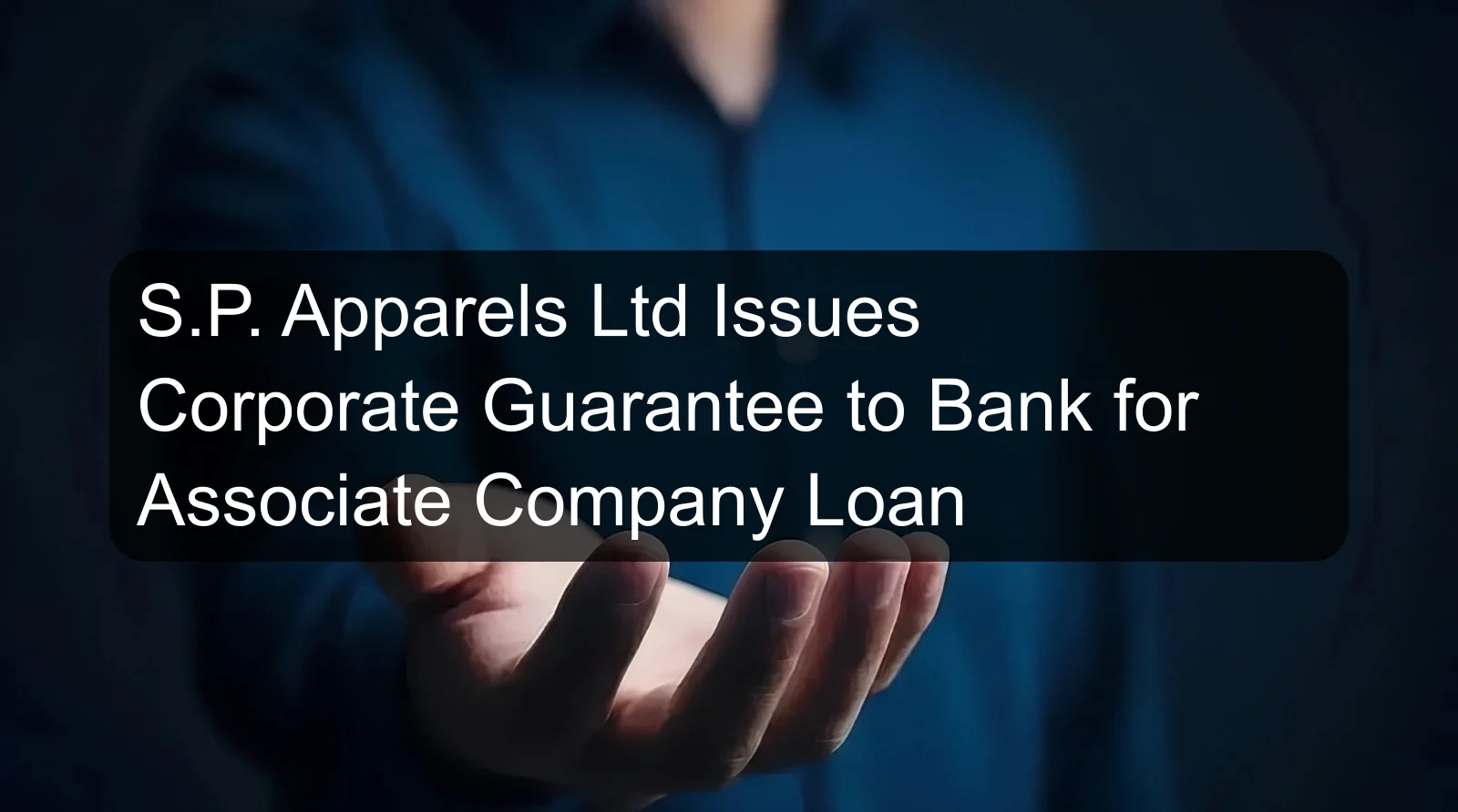 S.P. Apparels Ltd Issues Corporate Guarantee to Bank for Associate Company Loan S.P. Apparels Ltd Issues Corporate Guarantee to Bank for Associate Company Loan