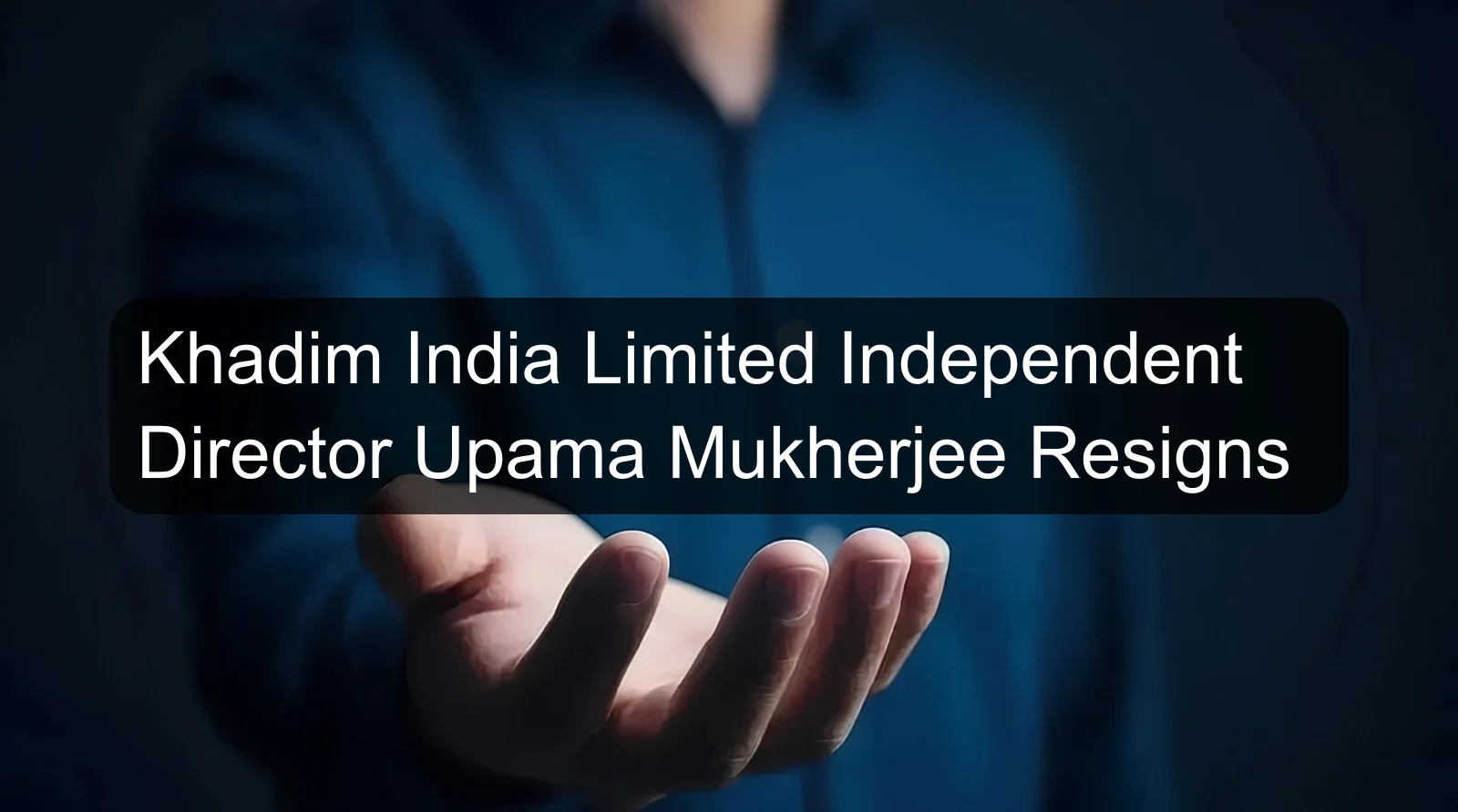 Khadim India Limited Independent Director Upama Mukherjee Resigns Khadim India Limited Independent Director Upama Mukherjee Resigns